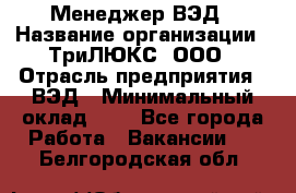 Менеджер ВЭД › Название организации ­ ТриЛЮКС, ООО › Отрасль предприятия ­ ВЭД › Минимальный оклад ­ 1 - Все города Работа » Вакансии   . Белгородская обл.